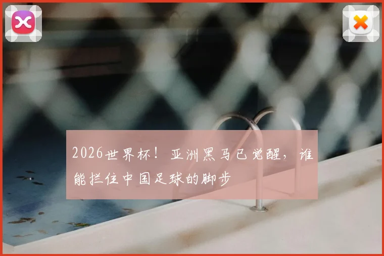 2026世界杯！亚洲黑马已觉醒，谁能拦住中国足球的脚步