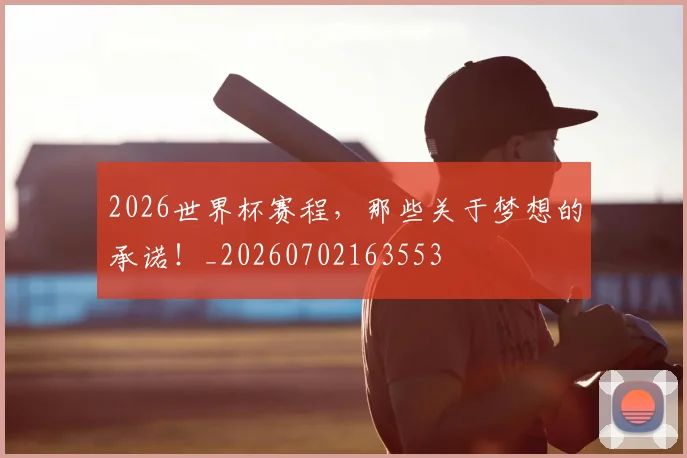 2026世界杯赛程,那些关于梦想的承诺!_20260702163553