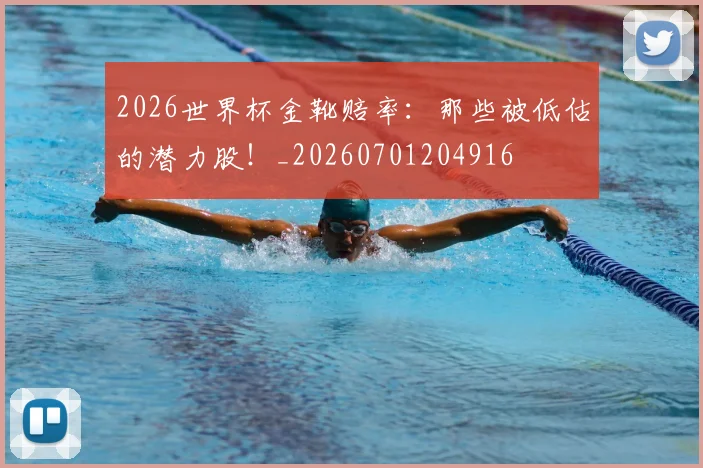 2026世界杯金靴赔率:那些被低估的潜力股!_20260701204916